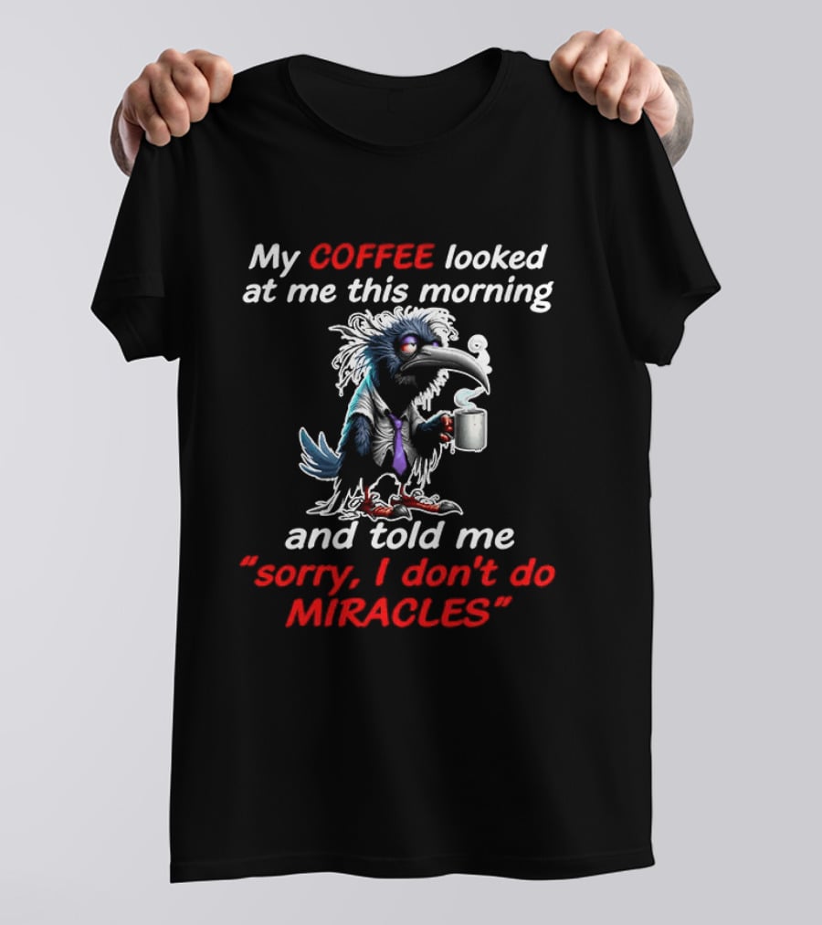 My Coffee Looked At Me This Morning Sorry I Don't Do Miracles Crow T-Shirt