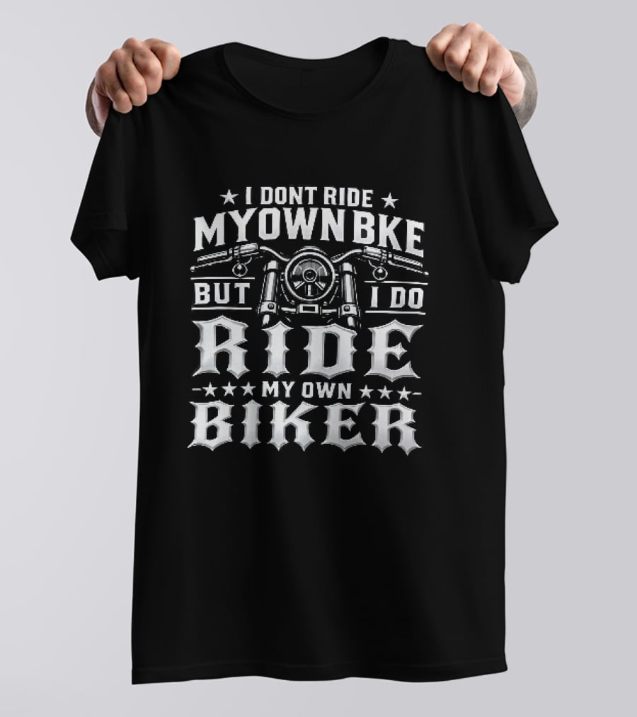 I Don't Ride My Own Bike But I Do Ride My Own Biker T-Shirt