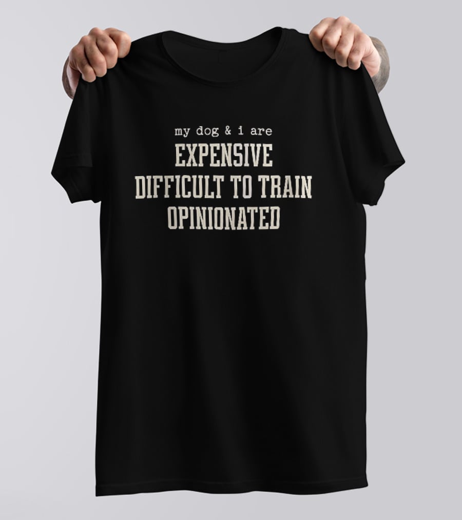 My Dog And I Are Expensive Difficult To Train Opinionated T-Shirt