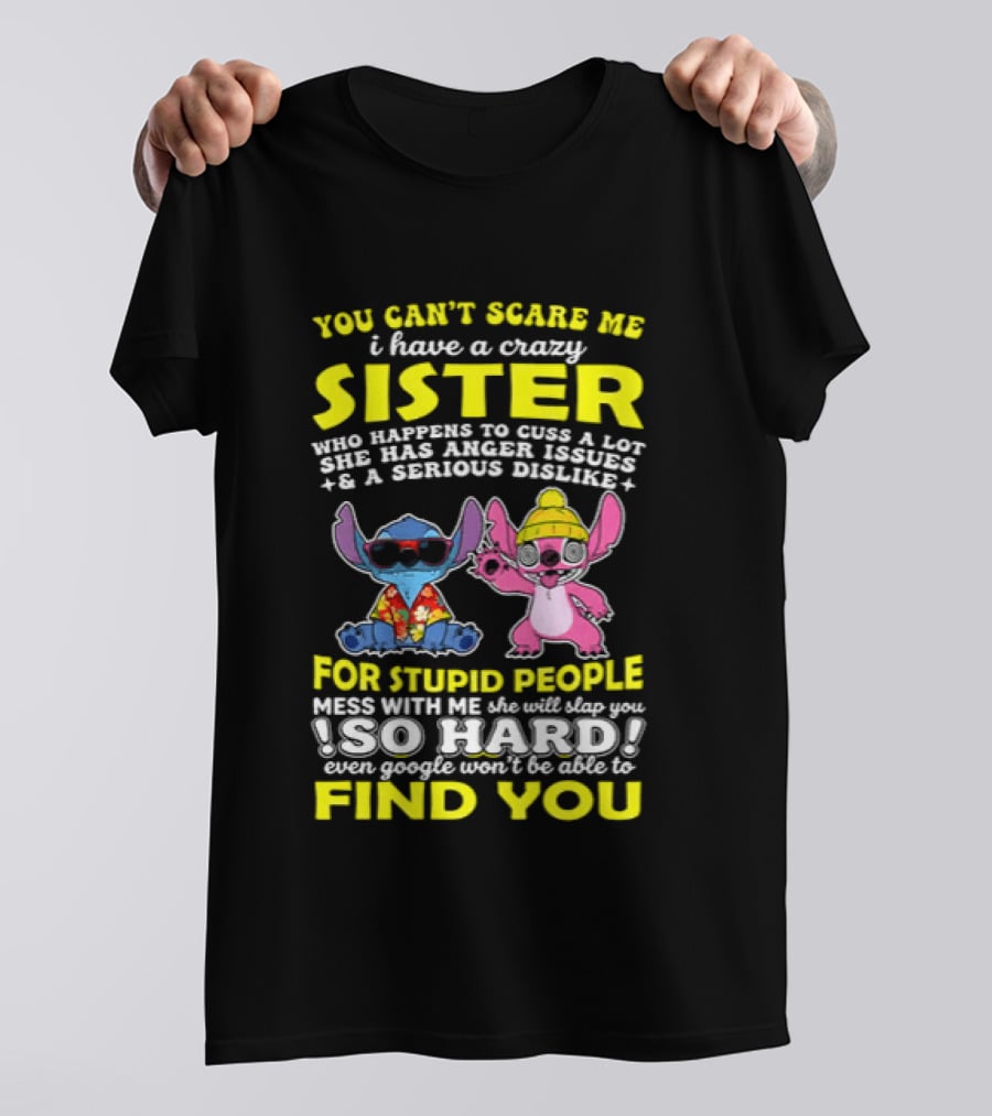 You Can't Scare Me I Have A Crazy Sister Who Happens To Cuss A Lot Serious Dislike For Stupid People Stitches With Me So Hard You'll Never Find You T-Shirt