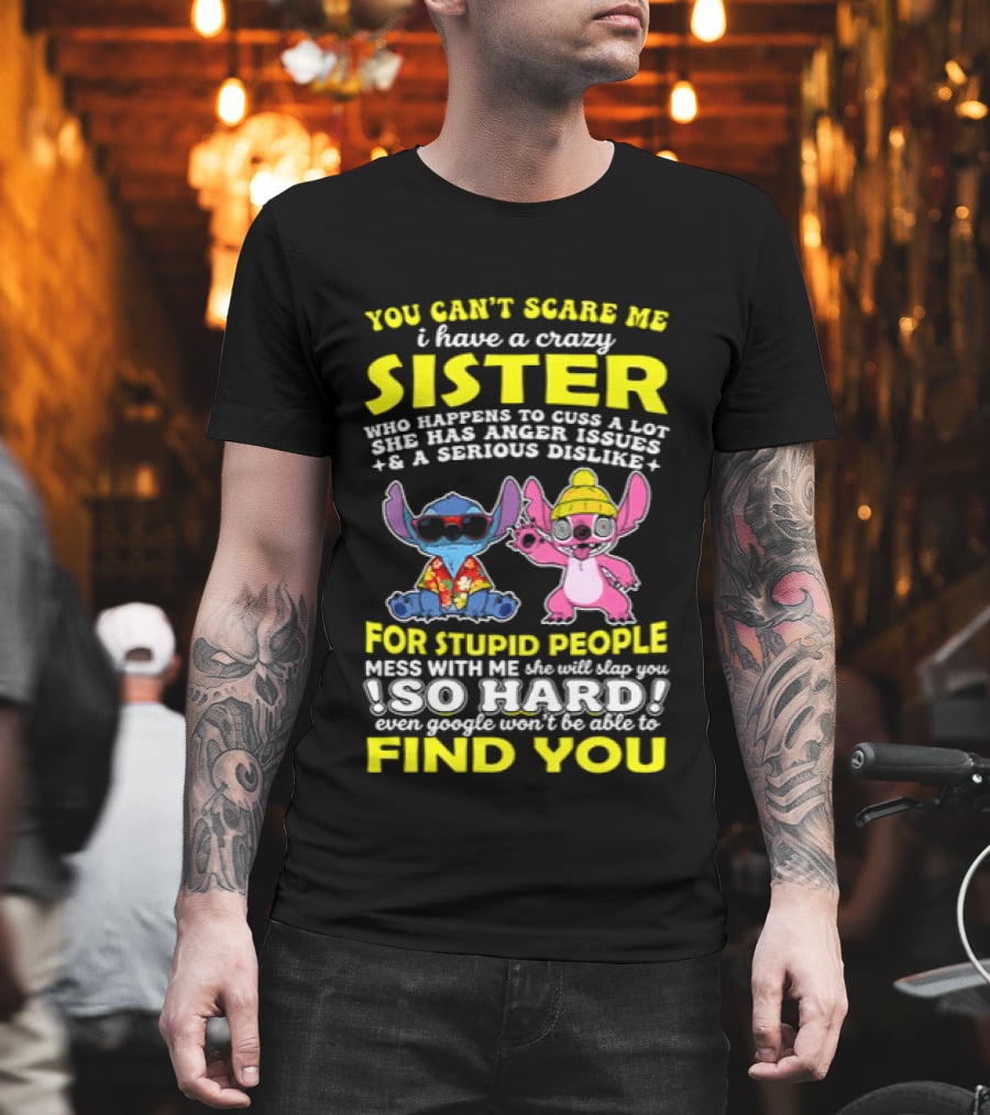 You Can't Scare Me I Have A Crazy Sister Who Happens To Cuss A Lot Serious Dislike For Stupid People Stitches With Me So Hard You'll Never Find You T-Shirt