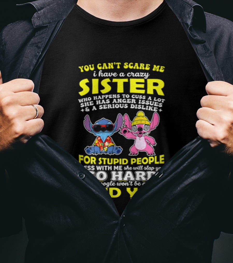 You Can't Scare Me I Have A Crazy Sister Who Happens To Cuss A Lot Serious Dislike For Stupid People Stitches With Me So Hard You'll Never Find You T-Shirt