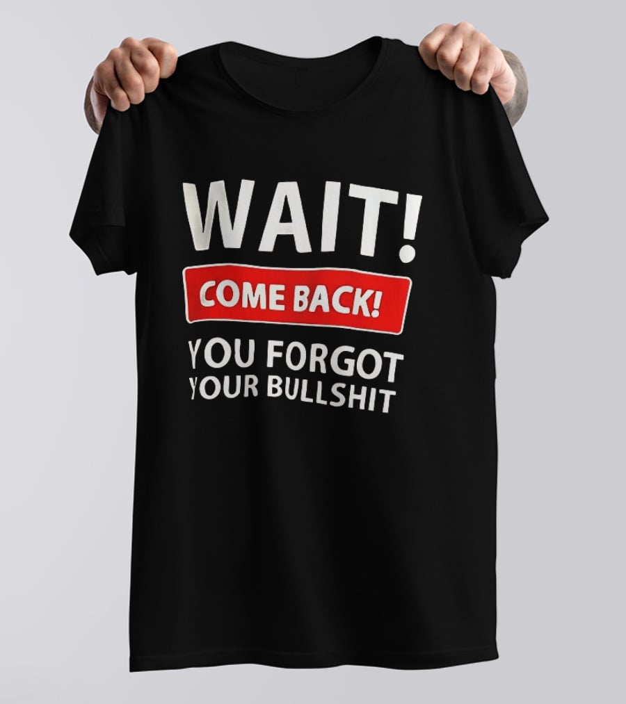 Wait Come Back You Forgot Your Bullshit Bold Sarcasm Humor T-Shirt