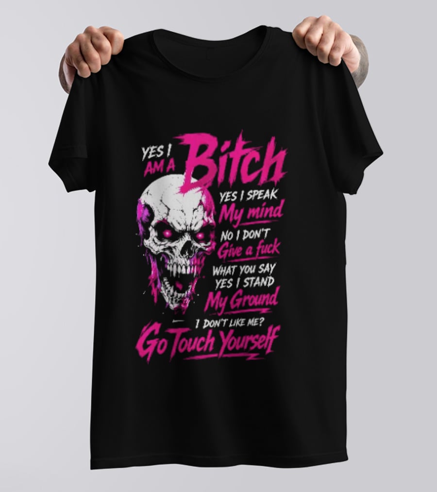 Yes I Am A Bitch Skull Yes I Speak My Mind No I Dont Give A Fuck I Stand My Ground Go Touch Yourself T-Shirt