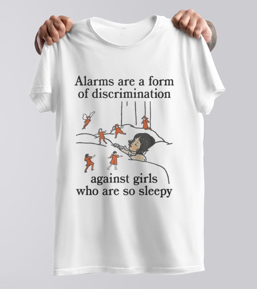 Alarms Are A Form Of Discrimination Against Girls Who Are So Sleepy Humor Sleepyhead Anti Morning Person T-Shirt