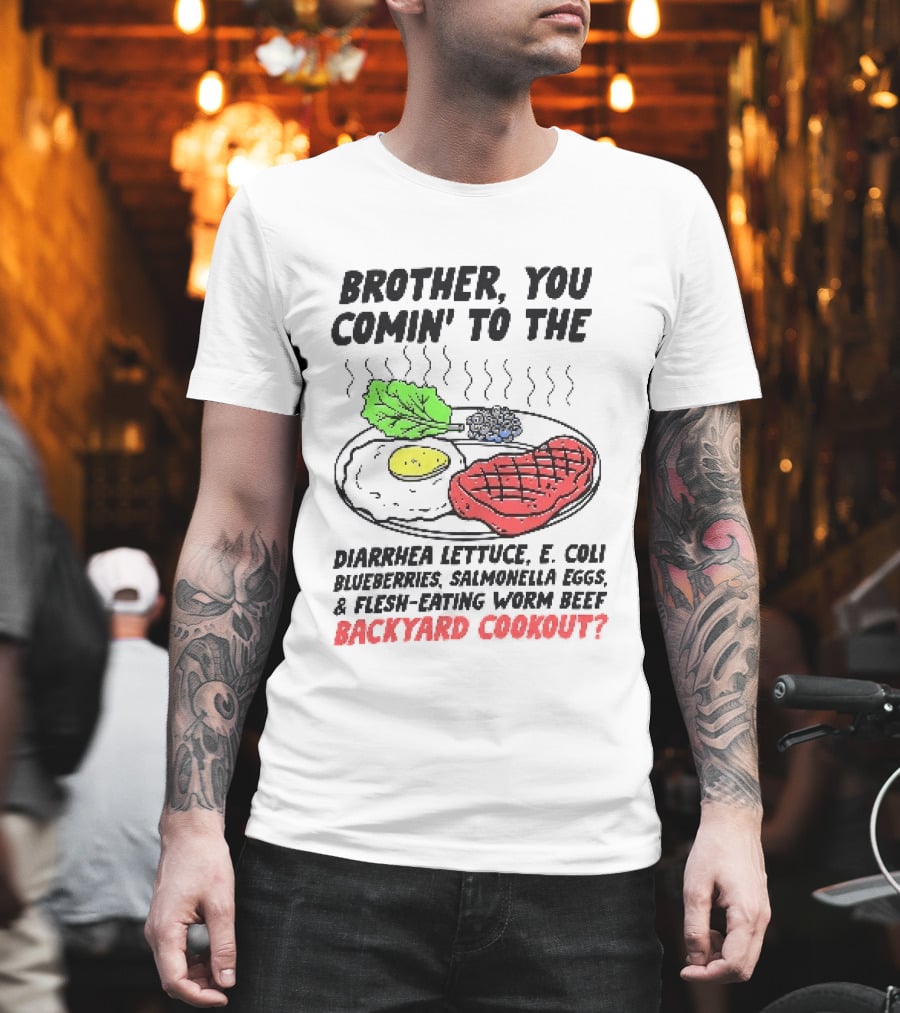 Brother You Comin' To The Diarrhea Lettuce E. Coli Blueberries Salmonella Eggs A Flesh Eating Worm Beef Backyard Cookout T-Shirt