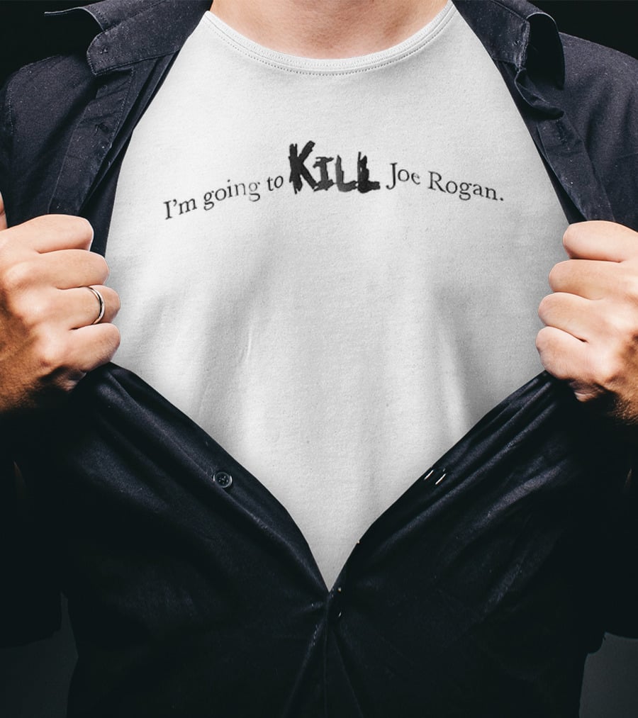 I'm Going To Kill Joe Rogan T-Shirt