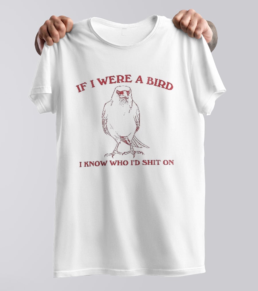 If I Were A Bird I Know Who I Would Shit On Bird Humor T-Shirt