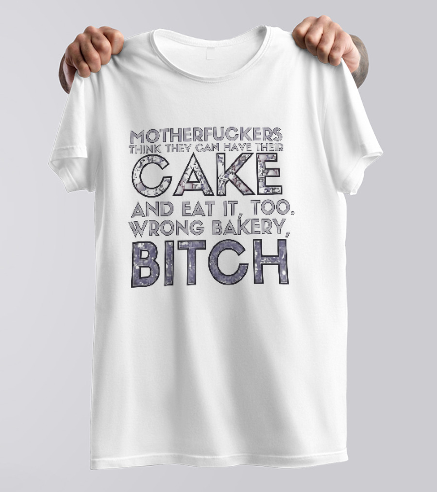 Motherfuckers Think They Can Have Their Cake And Eat It Too Wrong Bakery Bitch T-Shirt
