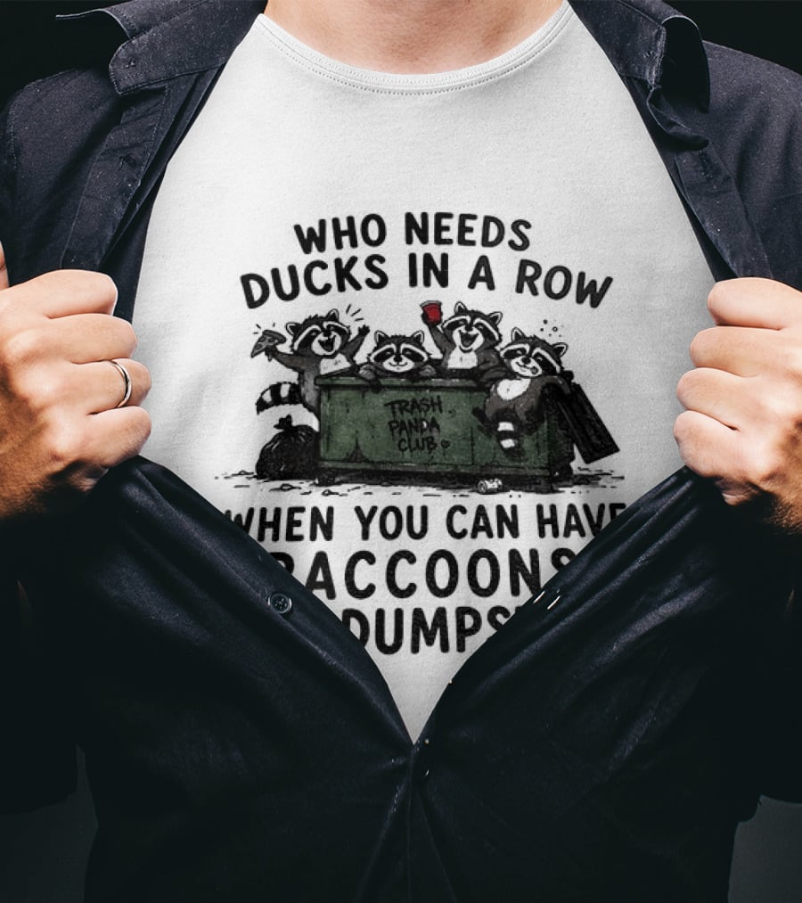 Who Needs Ducks In A Row When You Can Have Raccoons In A Dumpster Trash Panda Club T-Shirt