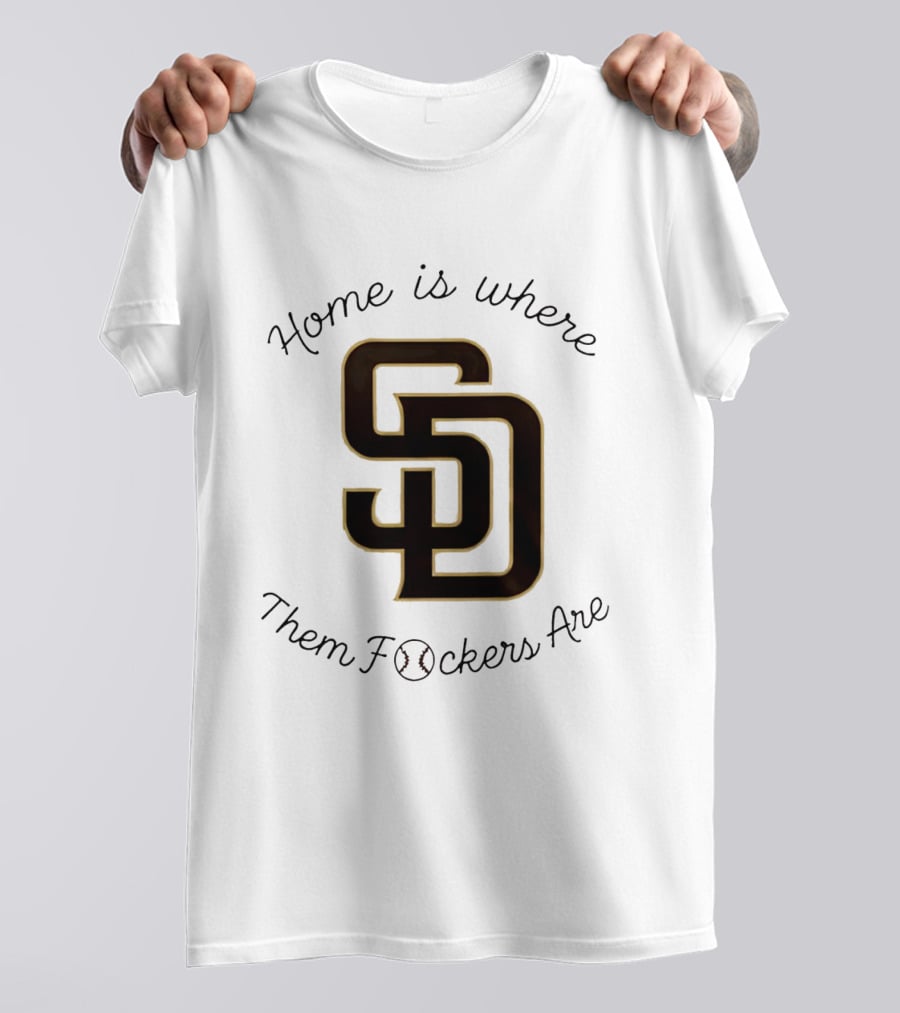 San Diego Padres Home Is Where Them Fckers Are SD Baseball T-Shirt