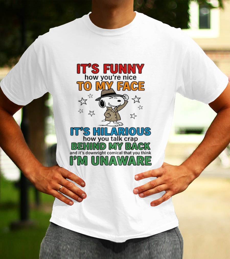 It's Funny How You're Nice To My Face Hilarious Talk Behind My Back I'm Unaware Snoopy T-Shirt