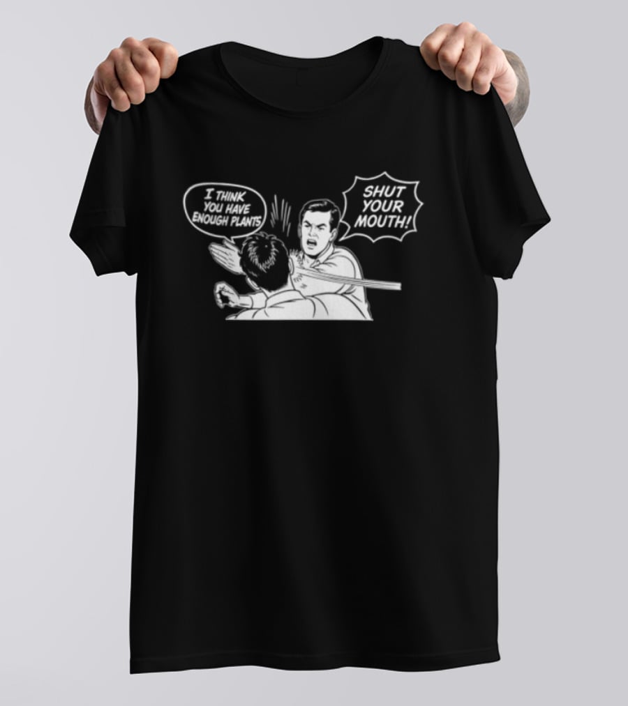 I Think You Have Enough Plants Shut Your Mouth Plant Lover Funny Speech Bubbles And Plants T-Shirt