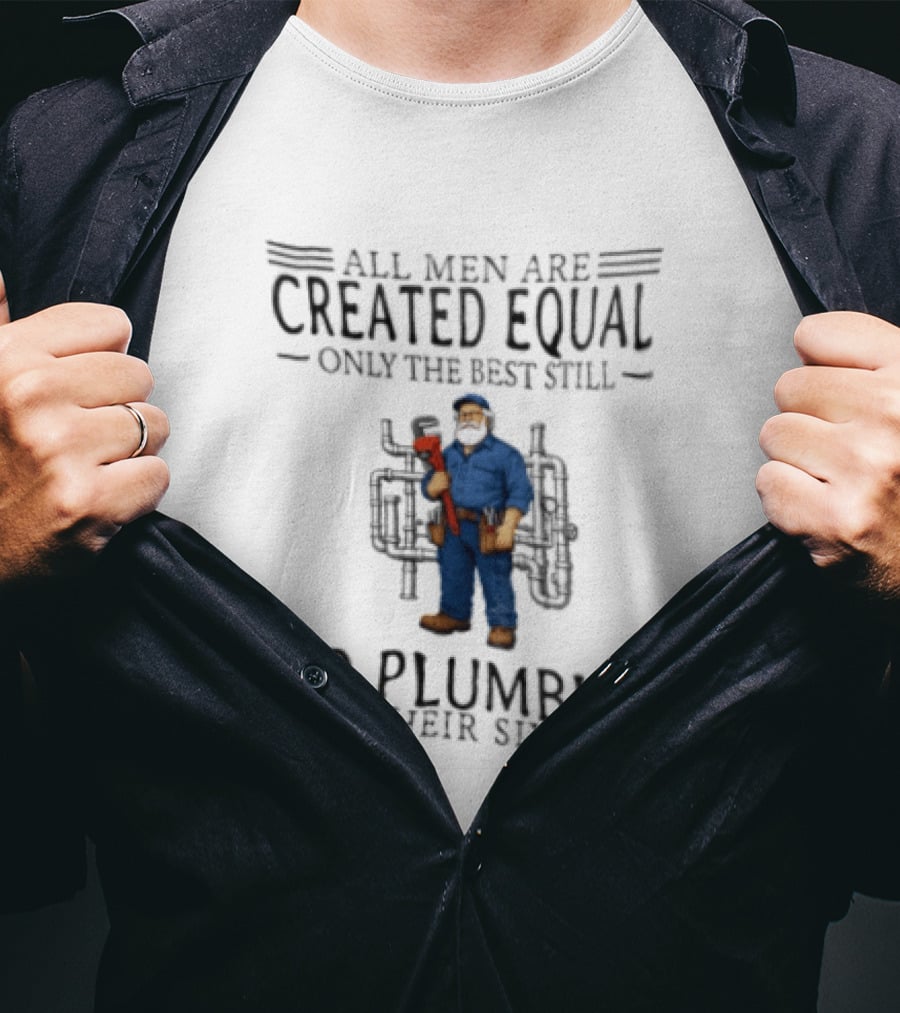 All Men Are Created Equal Only The Best Still Do Plumbing In Their Sixties T-Shirt