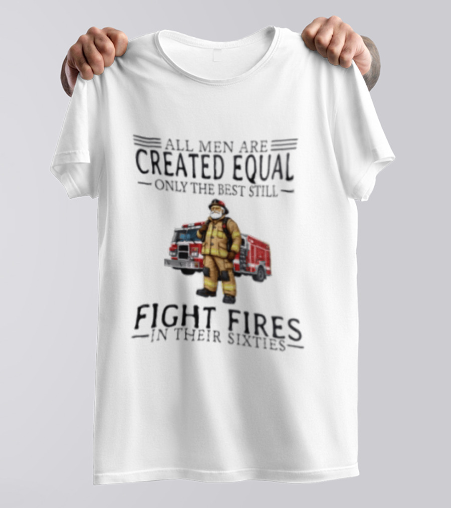 All Men Are Created Equal Only The Best Still Fight Fires In Their Sixties Firefighter Truck T-Shirt
