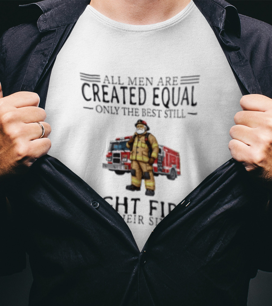 All Men Are Created Equal Only The Best Still Fight Fires In Their Sixties Firefighter Truck T-Shirt