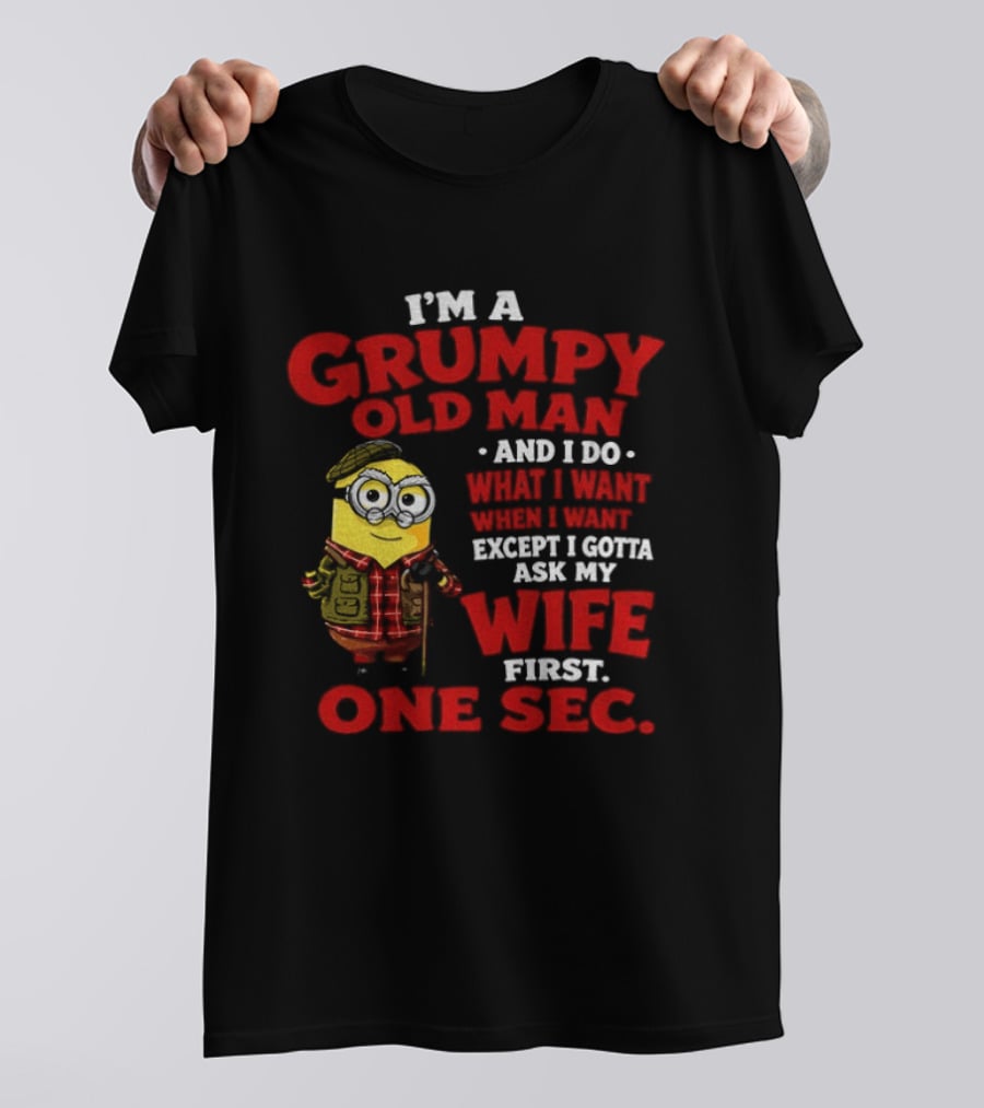 Minion I'm A Grumpy Old Man And I Do What I Want Except I Gotta Ask My Wife First One Sec T-Shirt