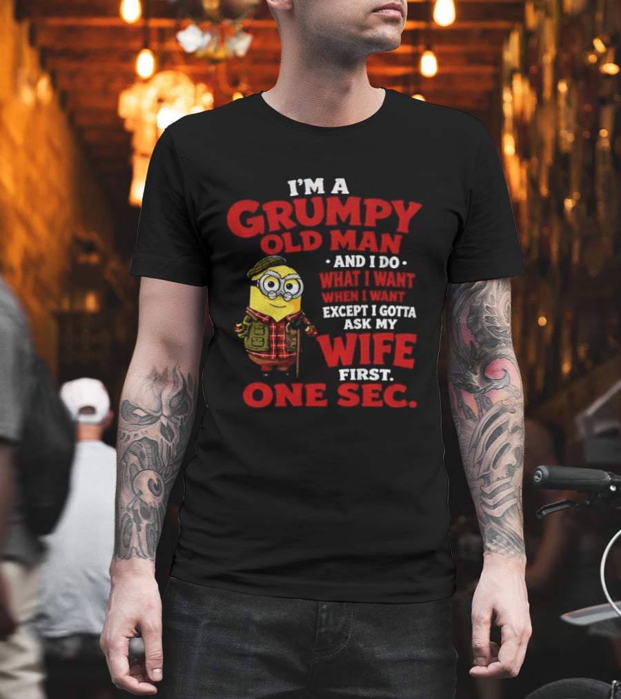 Minion I'm A Grumpy Old Man And I Do What I Want Except I Gotta Ask My Wife First One Sec T-Shirt