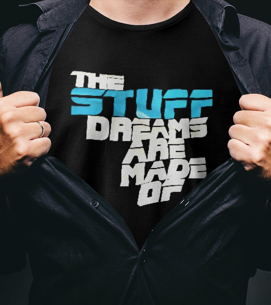 The Stuff Dreams Are Made Of T-Shirt