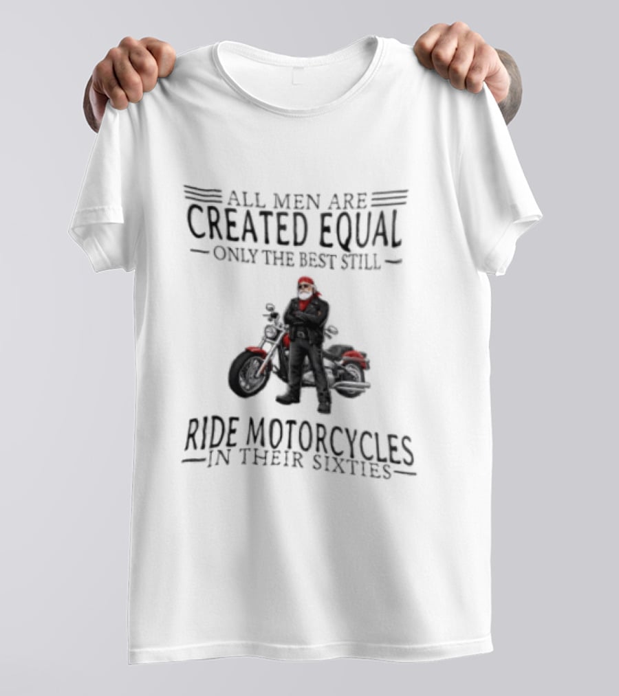 All Men Are Created Equal Only The Best Still Ride Motorcycles In Their Sixties Santa Biker T-Shirt