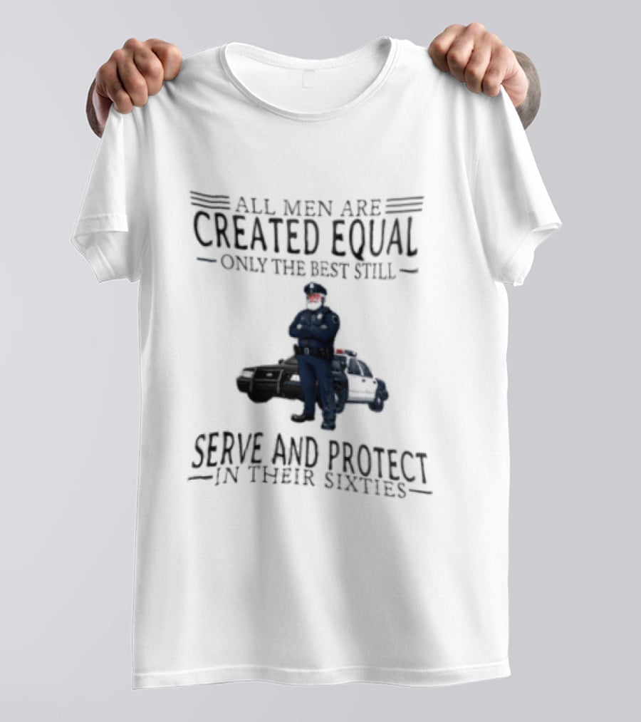 All Men Are Created Equal Only The Best Serve And Protect In Their Sixties Police Officer T-Shirt