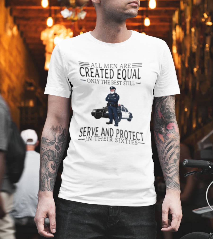 All Men Are Created Equal Only The Best Serve And Protect In Their Sixties Police Officer T-Shirt