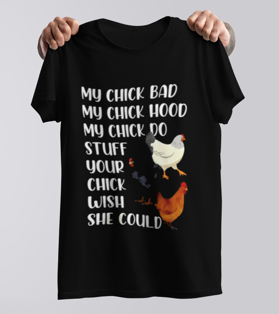 My Chick Bad My Chick Hood My Chick Do Stuff Your Chick Wish She Could Chicken T-Shirt