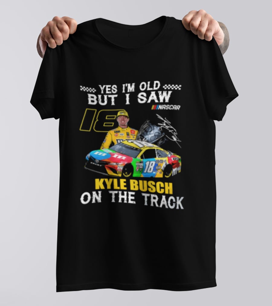 Yes I'm Old But I Saw Kyle Busch On The Track 18 NASCAR Racing Car T-Shirt