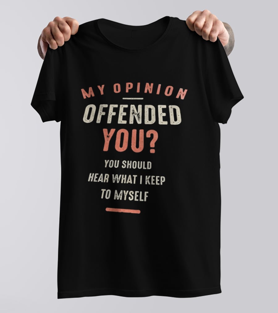 My Opinion Offended You You Should Hear What I Keep To Myself T-Shirt