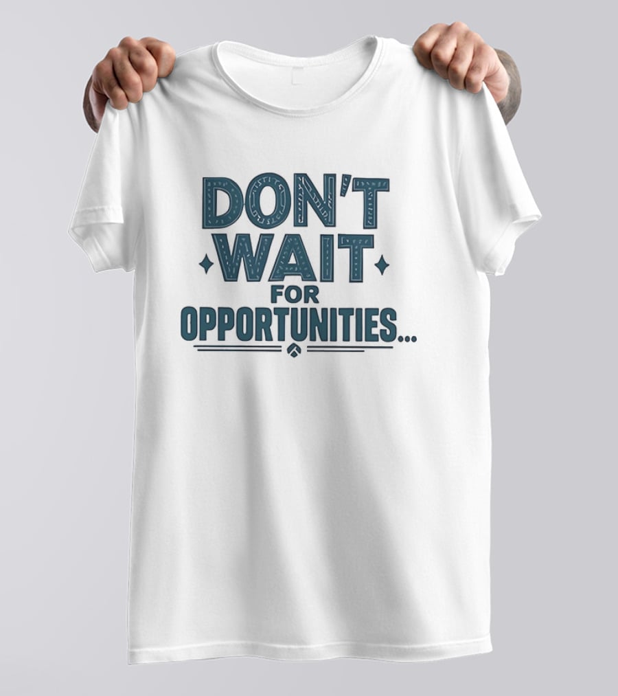 Don't Wait For Opportunities Motivational Phrase T-Shirt