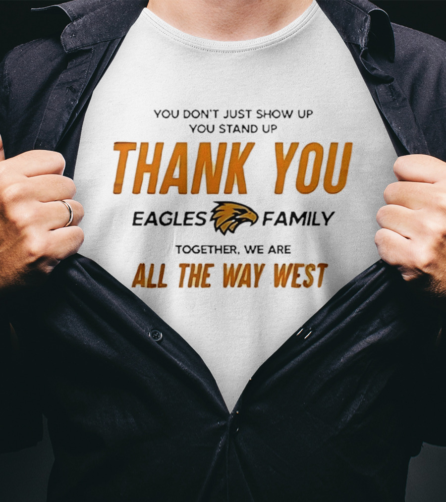 You Don't Just Show Up You Stand Up Thank You Eagles Family Together We Are All The Way West T-Shirt