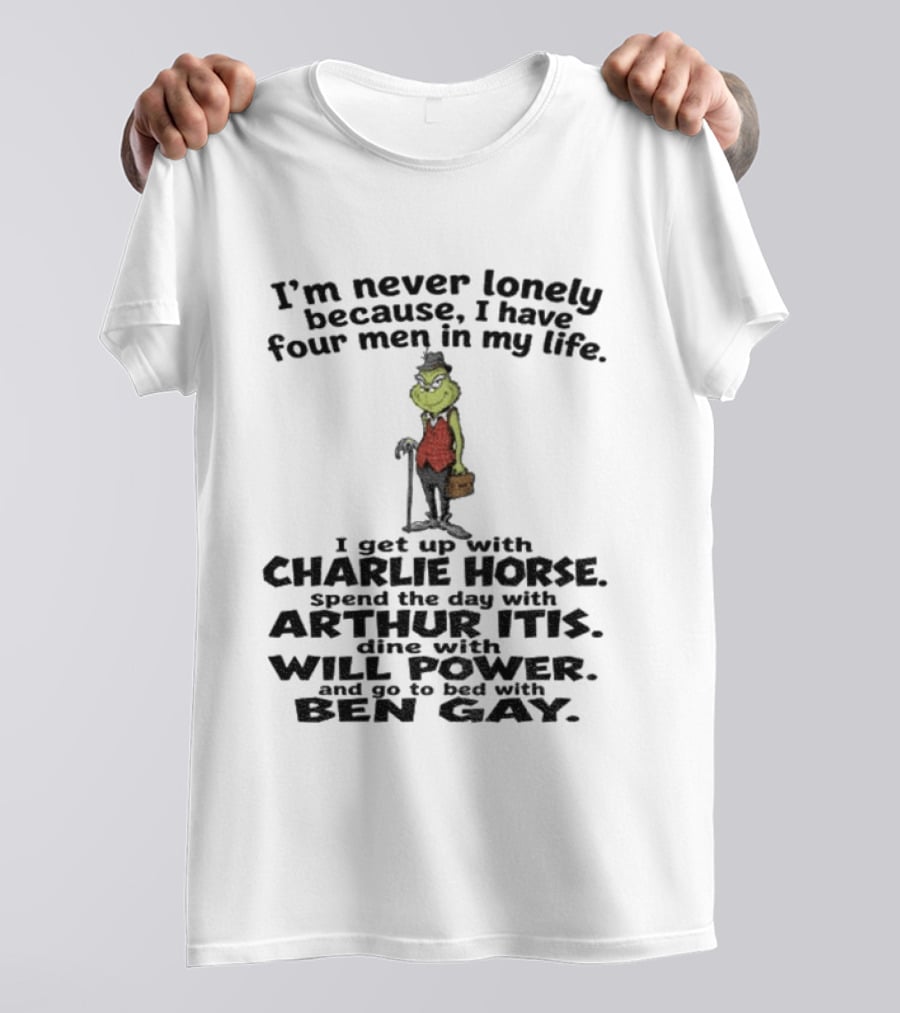 I'm Never Lonely Because I Have Four Men Charlie Horse Arthur Itis Will Power Ben Gay Grinch T-Shirt