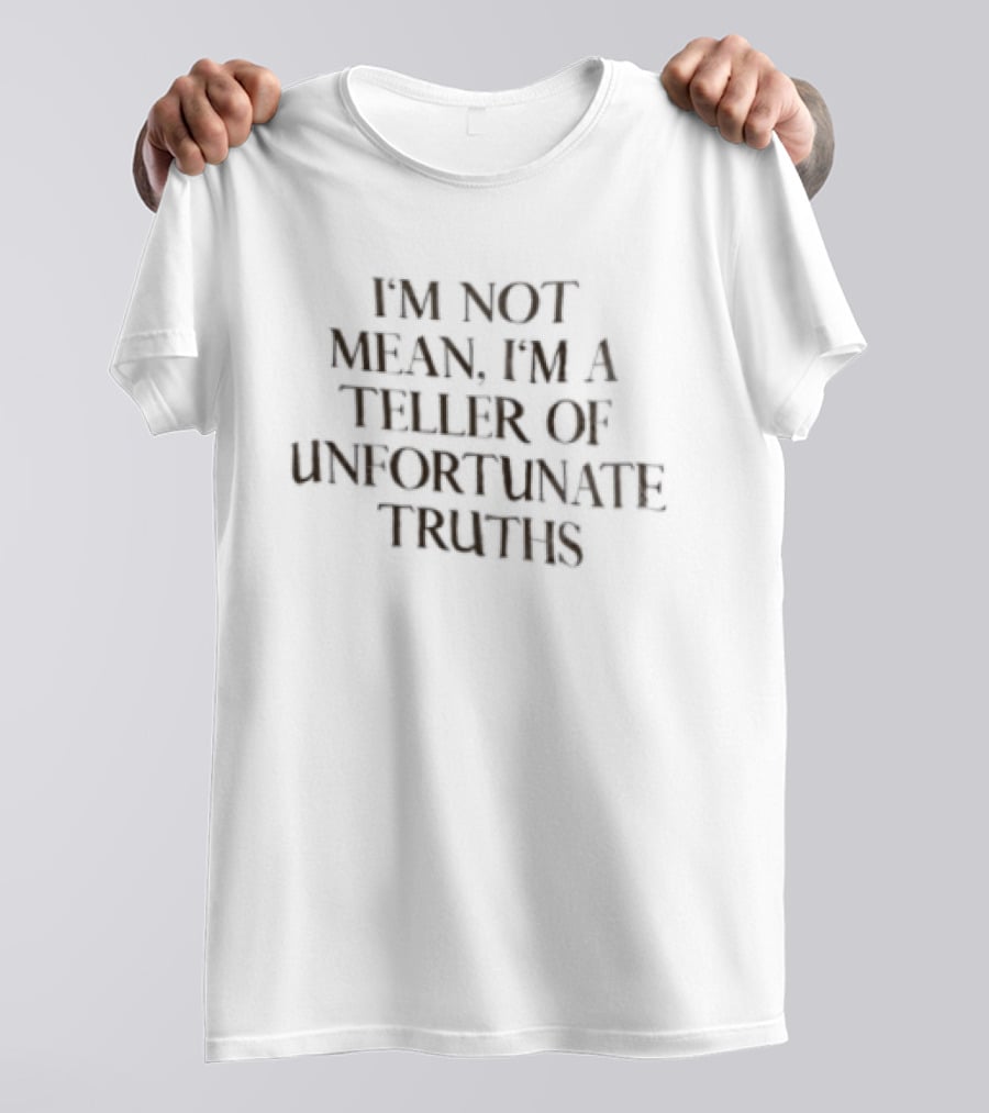I'm Not Mean I'm A Teller Of Unfortunate Truths T-Shirt