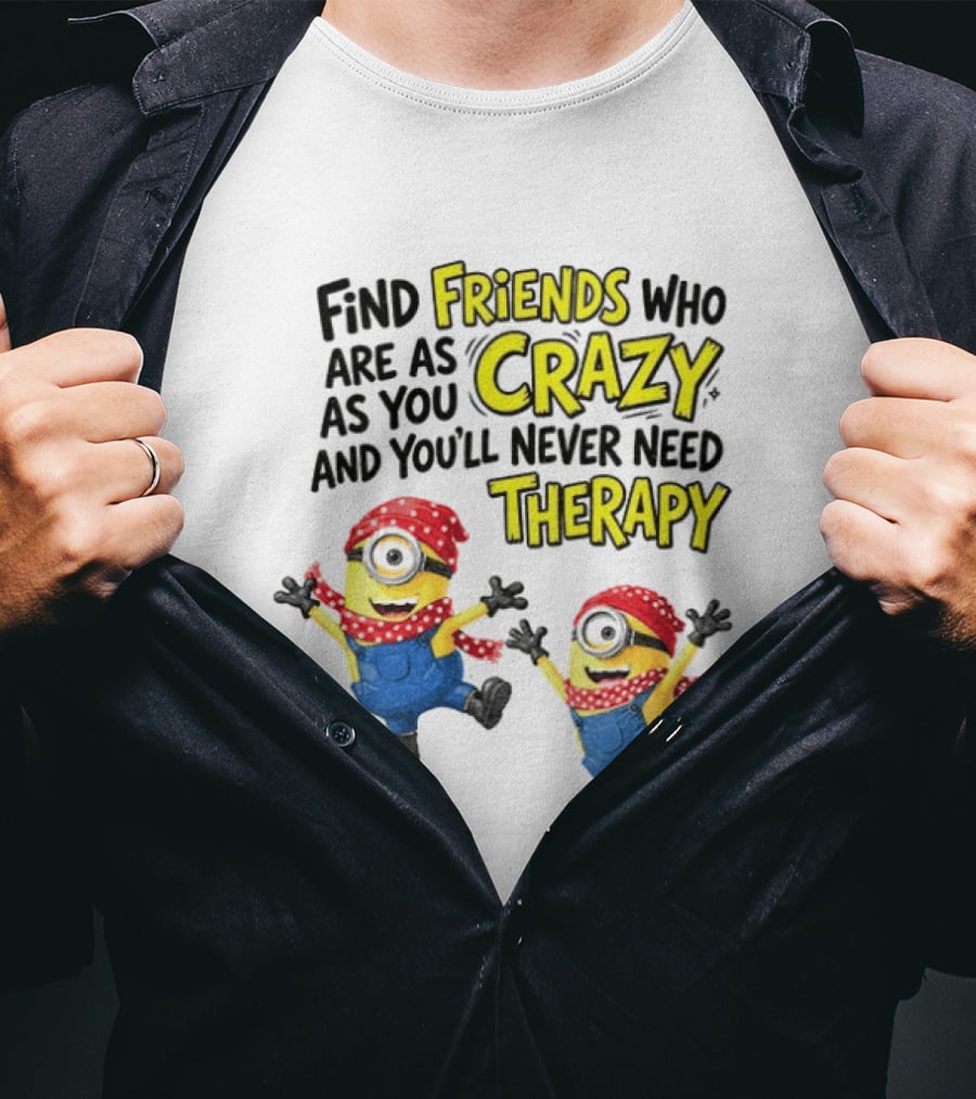 Minion Find Friends Who Are As Crazy And You'll Never Need Therapy T-Shirt