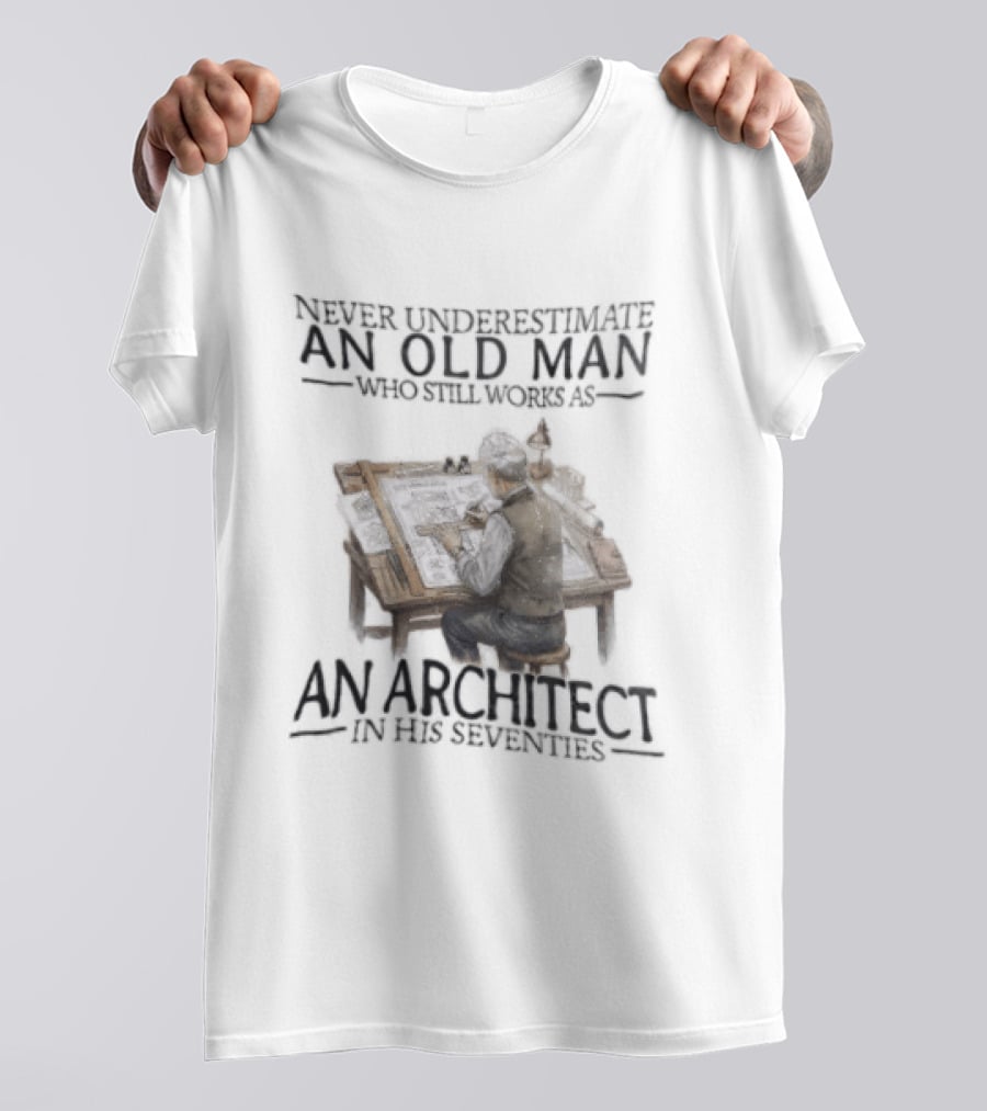 Never Underestimate An Old Man Who Still Works As An Architect In His Seventies T-Shirt