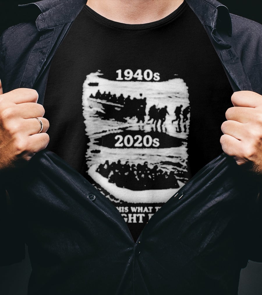 1940s 2020s Is This What They Fought For Text And Imagery Comparison T-Shirt