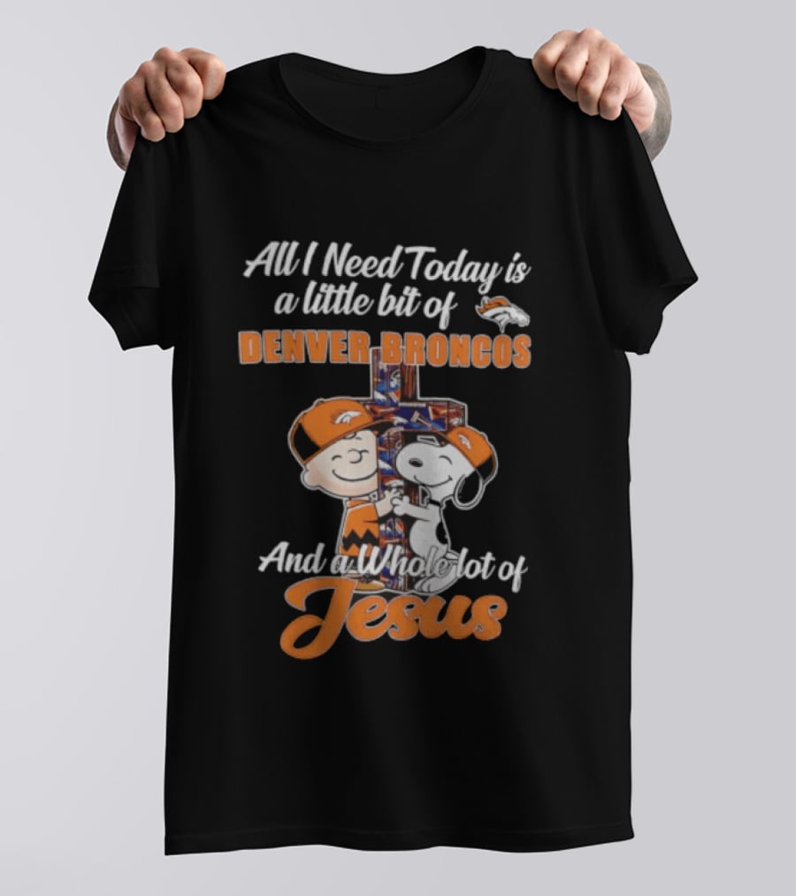 All I Need Today Is A Little Bit Of Denver Broncos And A Whole Lot Of Jesus Charlie Brown Snoopy T-Shirt