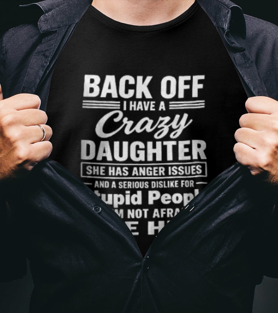 Back Off I Have A Crazy Daughter She Has Anger Issues Dislike For Stupid People Not Afraid To Use Her T-Shirt
