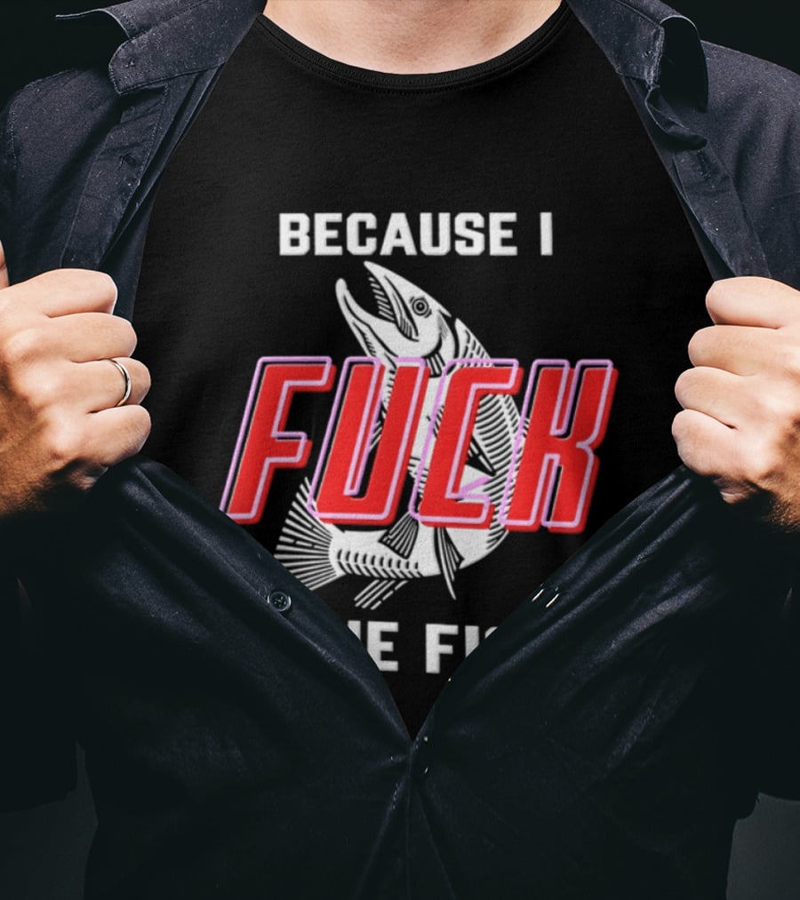 Because I Fuck The Fish Fishing Angler Fis T-Shirt