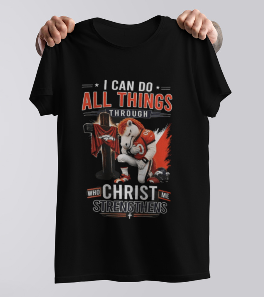 I Can Do All Things Through Christ Who Strengthens Me Denver Broncos Mascot And Cross T-Shirt