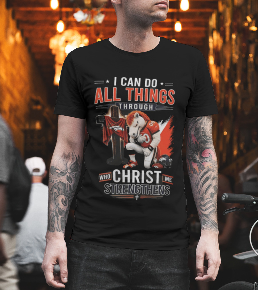 I Can Do All Things Through Christ Who Strengthens Me Denver Broncos Mascot And Cross T-Shirt