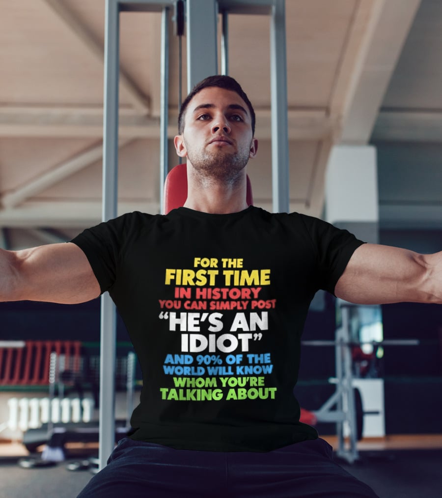 For The First Time In History You Can Simply Post He's An Idiot And 90 Percent Will Know Who You're Talking About T-Shirt