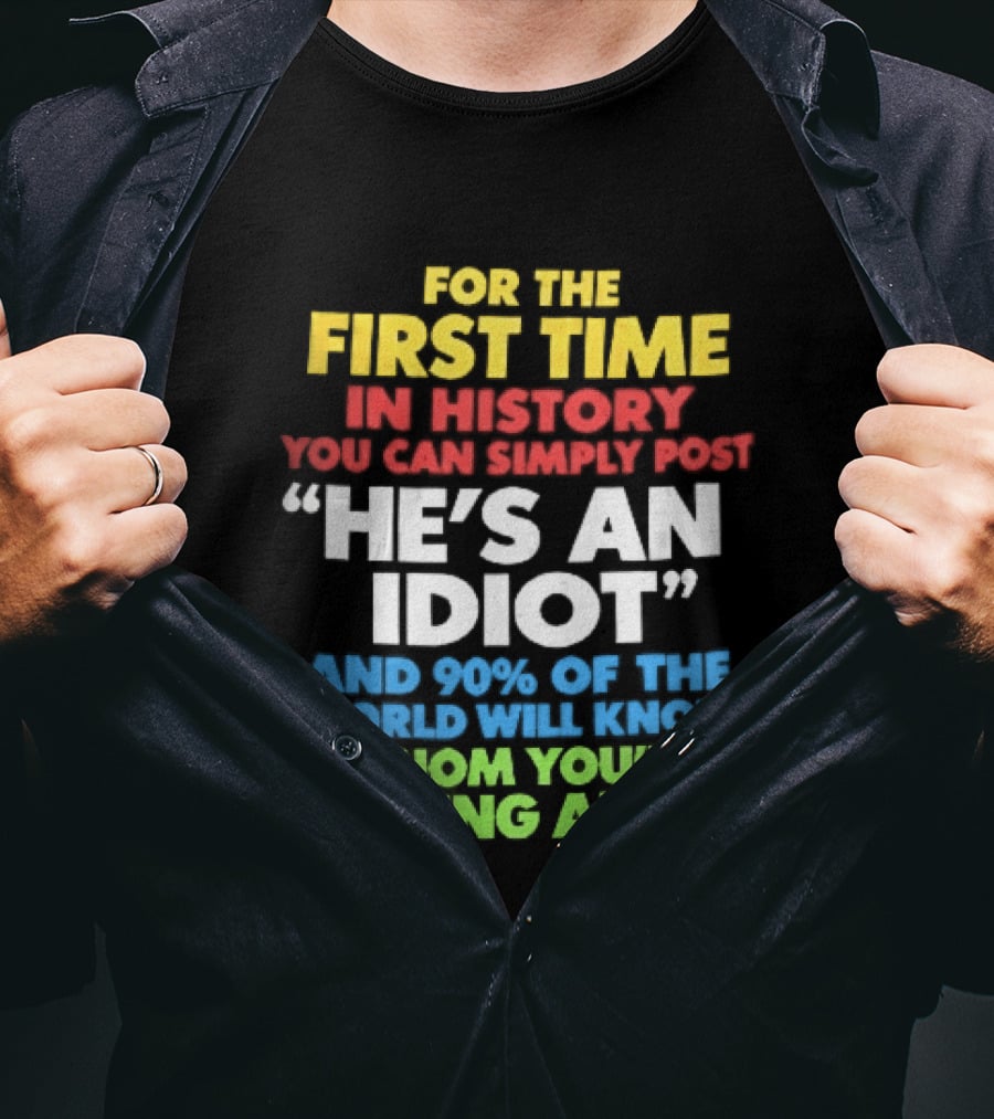 For The First Time In History You Can Simply Post He's An Idiot And 90 Percent Will Know Who You're Talking About T-Shirt