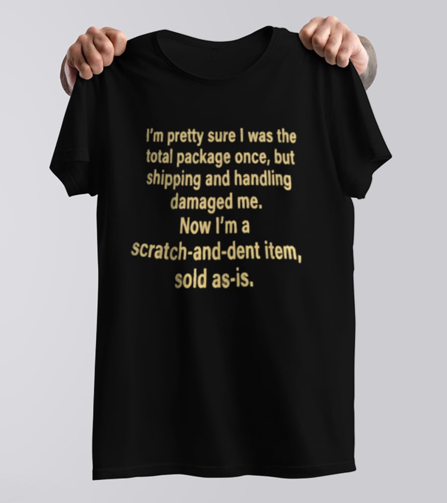 I'm Pretty Sure I Was The Total Package Once But Shipping And Handling Damaged Me Scratch And Dent Item Sold As Is T-Shirt