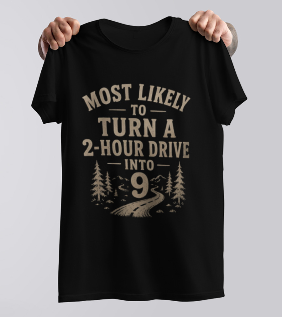 Most Likely To Turn A 2 Hour Drive Into 9 Road Trip Journey Adventure T-Shirt