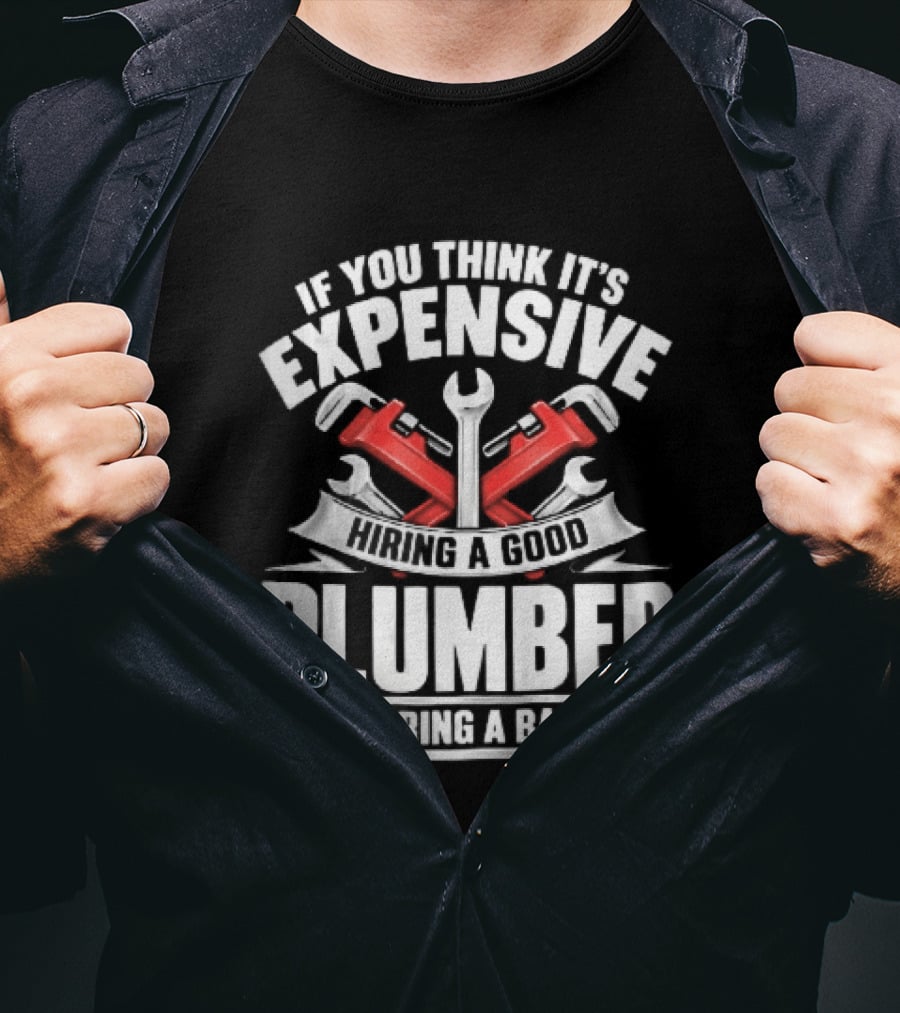 If You Think It's Expensive Hiring A Good Plumber Try A Bad One With Crossed Pipe Wrenches T-Shirt