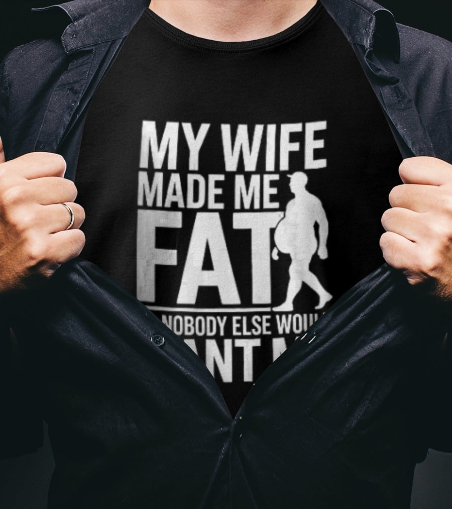 My Wife Made Me Fat So Nobody Else Would Want Me Walking Man T-Shirt