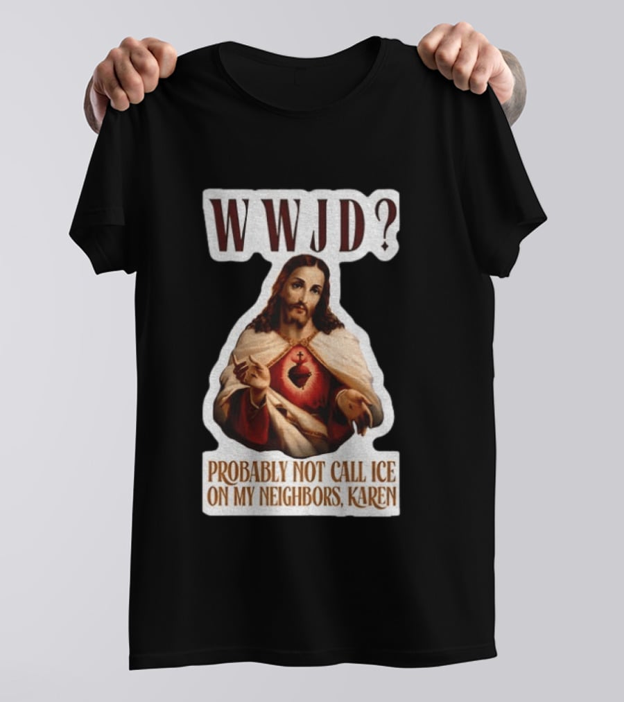 WWJD Probably Not Call ICE On My Neighbors Karen Jesus T-Shirt