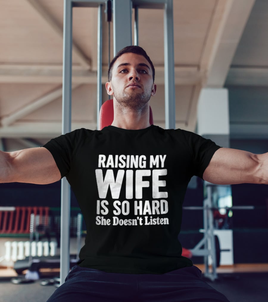 Raising My Wife Is So Hard She Doesn't Listen T-Shirt