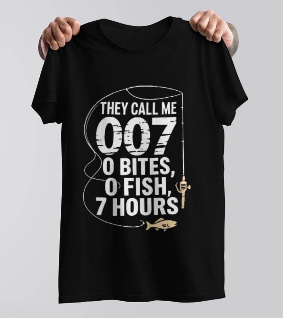 They Call Me 007 0 Bites 0 Fish 7 Hours Fishing Pole Line Reel Hook T-Shirt
